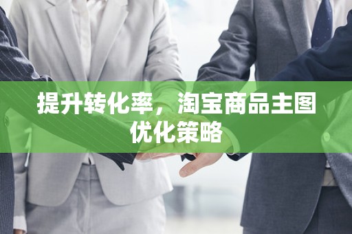 提升转化率，淘宝商品主图优化策略