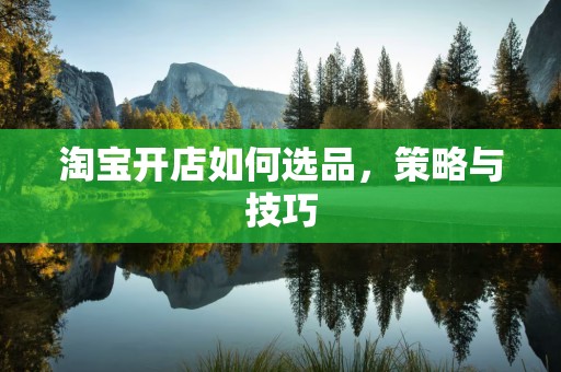 淘宝开店如何选品，策略与技巧