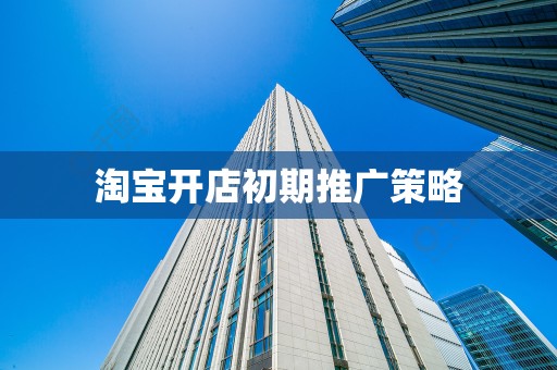 淘宝开店初期推广策略