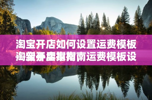 淘宝开店如何设置运费模板—新手卖家指南
淘宝开店指南，运费模板设置详解