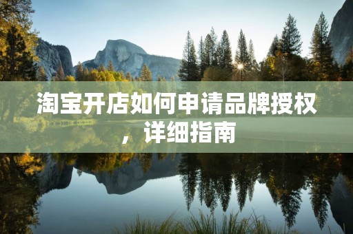 淘宝开店如何申请品牌授权，详细指南