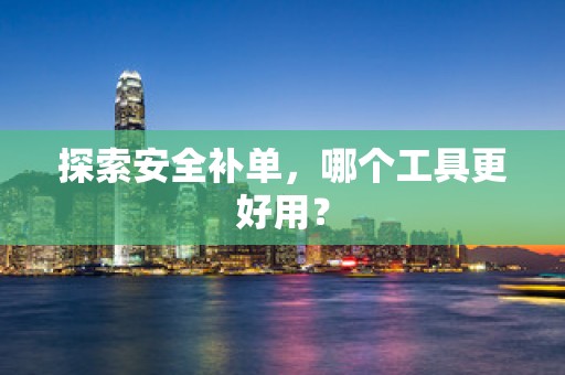 探索安全补单，哪个工具更好用？