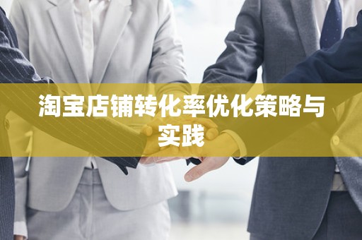 淘宝店铺转化率优化策略与实践