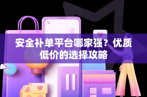 安全补单平台哪家强？优质低价的选择攻略