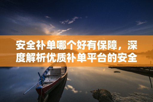 安全补单哪个好有保障，深度解析优质补单平台的安全性