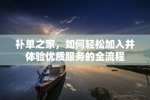 补单之家，如何轻松加入并体验优质服务的全流程