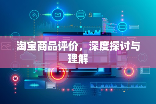淘宝商品评价，深度探讨与理解