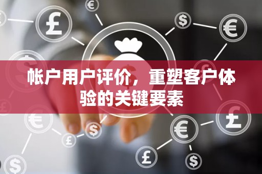 帐户用户评价，重塑客户体验的关键要素