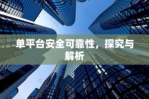 单平台安全可靠性，探究与解析