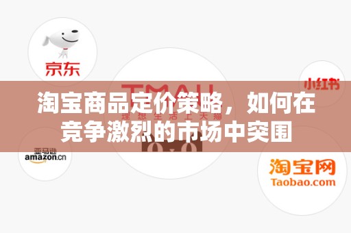 淘宝商品定价策略，如何在竞争激烈的市场中突围