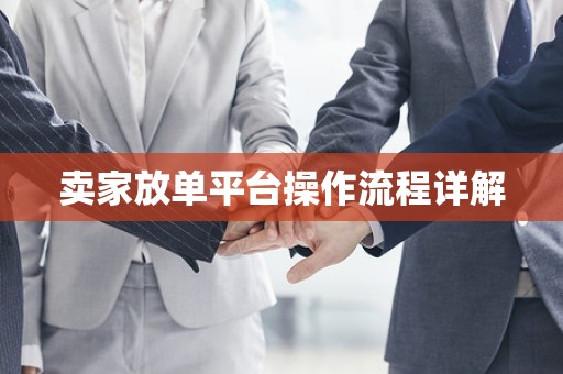 卖家放单平台操作流程详解