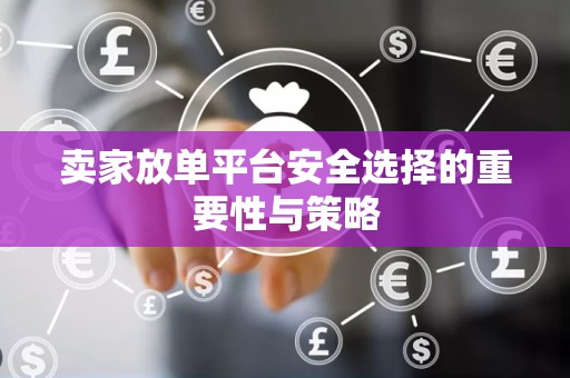 卖家放单平台安全选择的重要性与策略