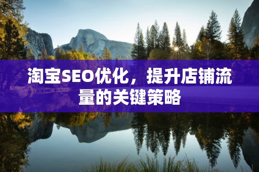 淘宝SEO优化，提升店铺流量的关键策略