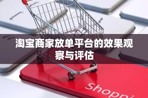淘宝商家放单平台的效果观察与评估