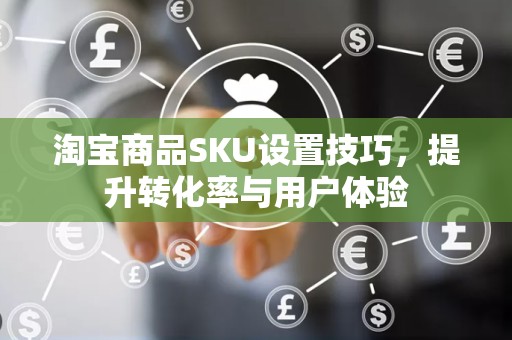 淘宝商品SKU设置技巧，提升转化率与用户体验