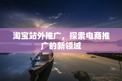 淘宝站外推广，探索电商推广的新领域