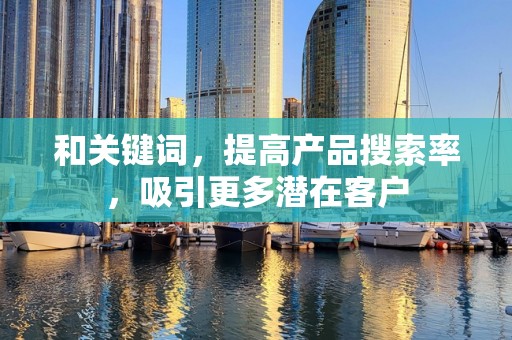 和关键词，提高产品搜索率，吸引更多潜在客户