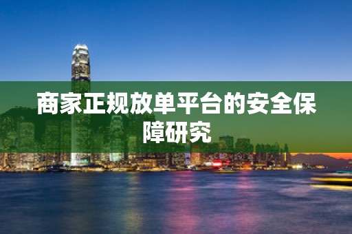 商家正规放单平台的安全保障研究