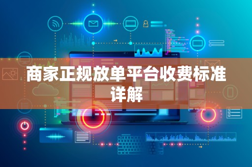 商家正规放单平台收费标准详解