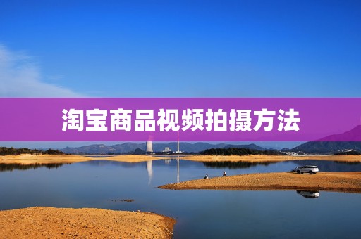 淘宝商品视频拍摄方法