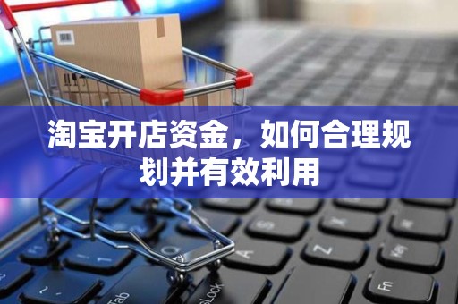 淘宝开店资金，如何合理规划并有效利用
