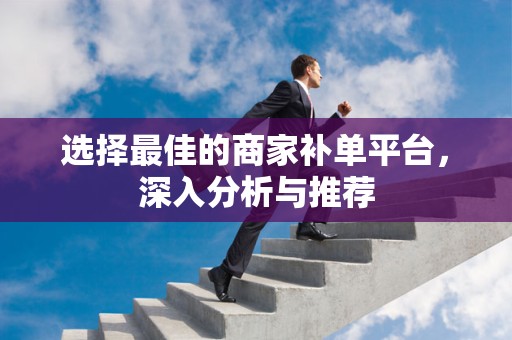 选择最佳的商家补单平台，深入分析与推荐