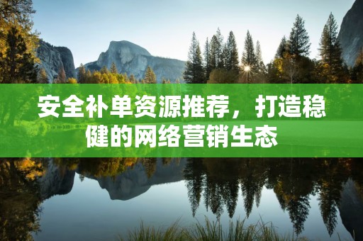 安全补单资源推荐，打造稳健的网络营销生态