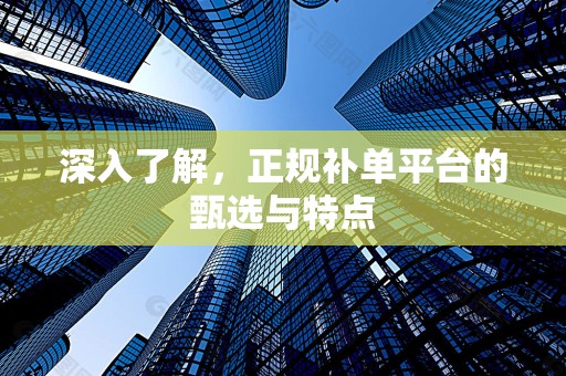 深入了解，正规补单平台的甄选与特点