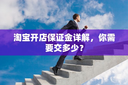 淘宝开店保证金详解，你需要交多少？