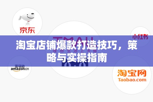 淘宝店铺爆款打造技巧，策略与实操指南