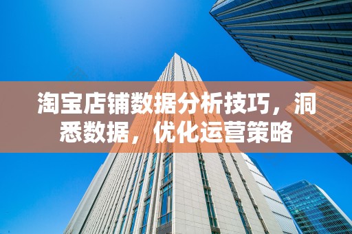 淘宝店铺数据分析技巧，洞悉数据，优化运营策略