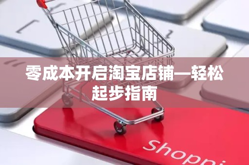 零成本开启淘宝店铺—轻松起步指南
