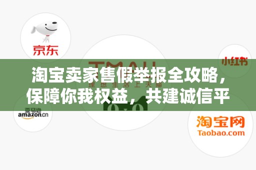 淘宝卖家售假举报全攻略，保障你我权益，共建诚信平台
