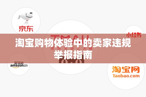 淘宝购物体验中的卖家违规举报指南