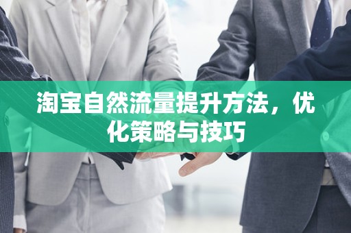 淘宝自然流量提升方法，优化策略与技巧
