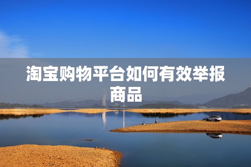 淘宝购物平台如何有效举报商品
