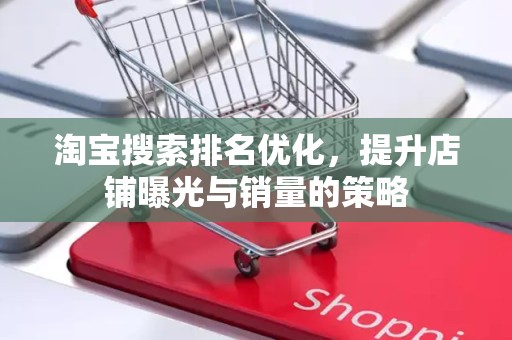 淘宝搜索排名优化，提升店铺曝光与销量的策略