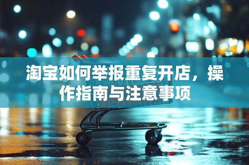 淘宝如何举报重复开店，操作指南与注意事项