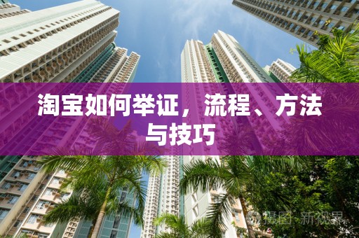 淘宝如何举证，流程、方法与技巧