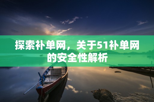 探索补单网，关于51补单网的安全性解析