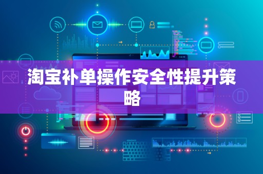 淘宝补单操作安全性提升策略