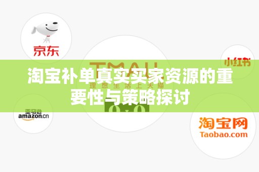 淘宝补单真实买家资源的重要性与策略探讨