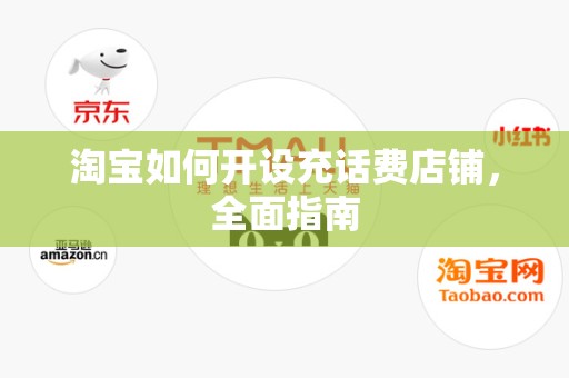 淘宝如何开设充话费店铺，全面指南