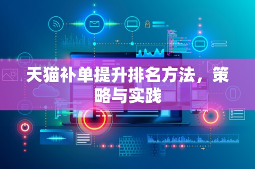 天猫补单提升排名方法，策略与实践