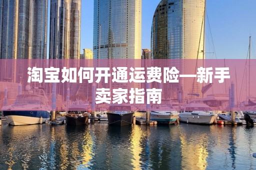 淘宝如何开通运费险—新手卖家指南