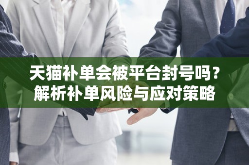 天猫补单会被平台封号吗？解析补单风险与应对策略