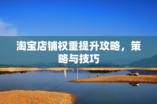 淘宝店铺权重提升攻略，策略与技巧