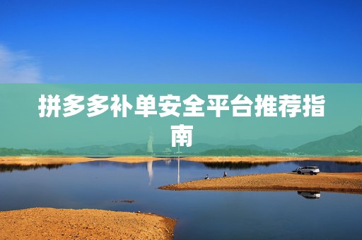 拼多多补单安全平台推荐指南