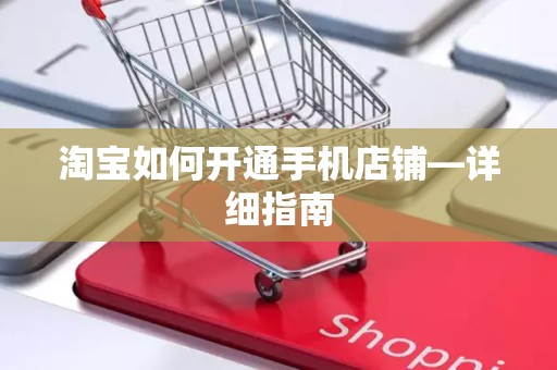 淘宝如何开通手机店铺—详细指南