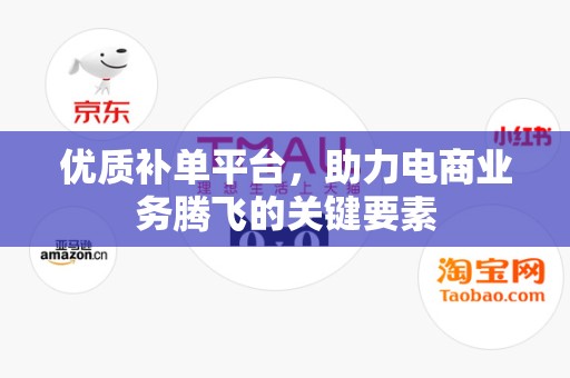 优质补单平台，助力电商业务腾飞的关键要素